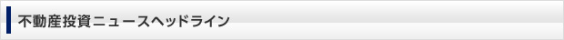 不動産投資ニュースヘッドライン
