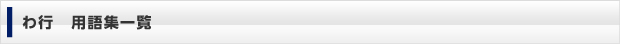 わ行　用語集一覧